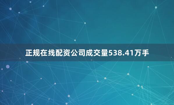 正规在线配资公司成交量538.41万手