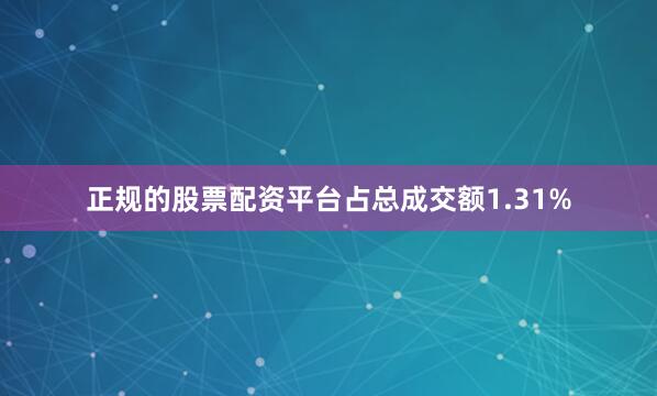 正规的股票配资平台占总成交额1.31%