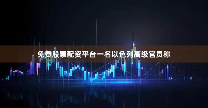 免费股票配资平台一名以色列高级官员称