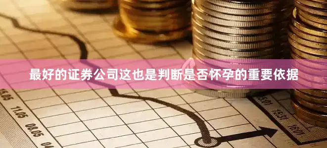 最好的证券公司这也是判断是否怀孕的重要依据