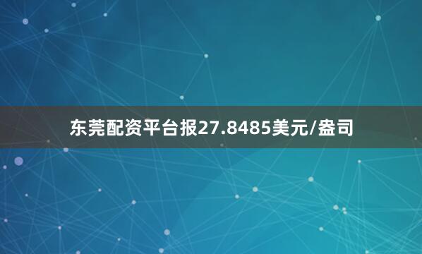 东莞配资平台报27.8485美元/盎司
