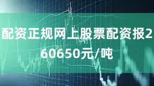配资正规网上股票配资报260650元/吨
