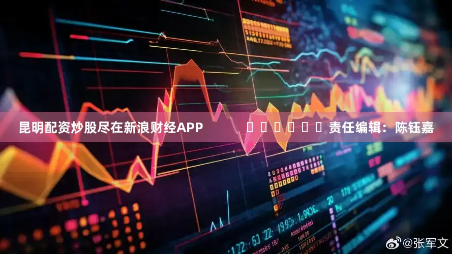 昆明配资炒股尽在新浪财经APP            						责任编辑：陈钰嘉