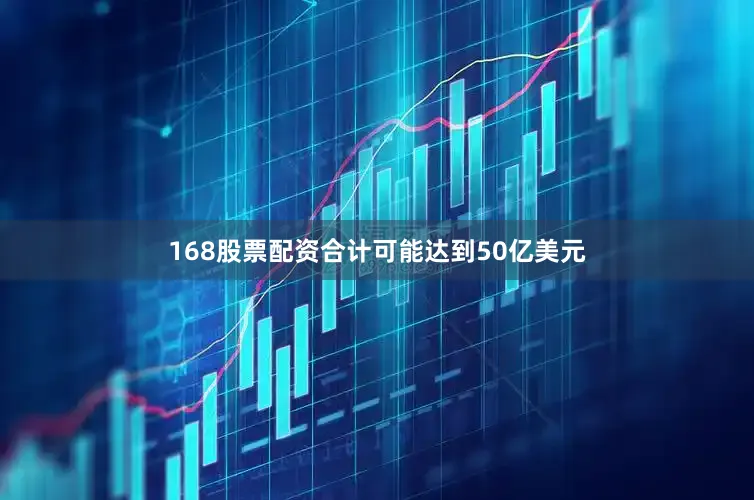 168股票配资合计可能达到50亿美元