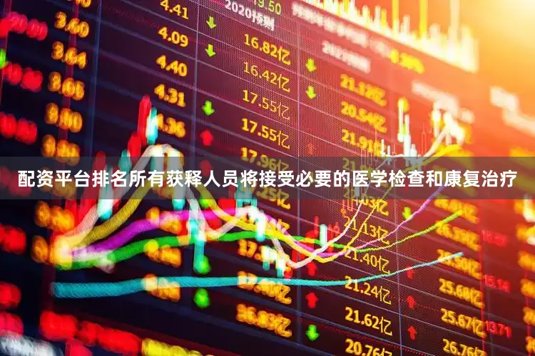 配资平台排名所有获释人员将接受必要的医学检查和康复治疗