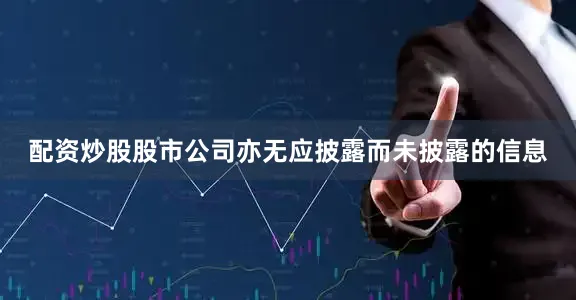 配资炒股股市公司亦无应披露而未披露的信息