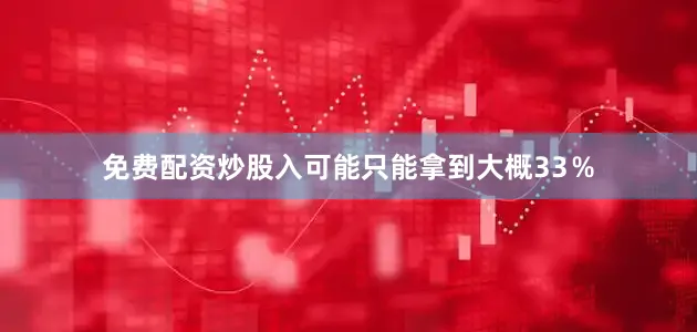 免费配资炒股入可能只能拿到大概33％
