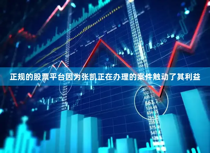 正规的股票平台因为张凯正在办理的案件触动了其利益