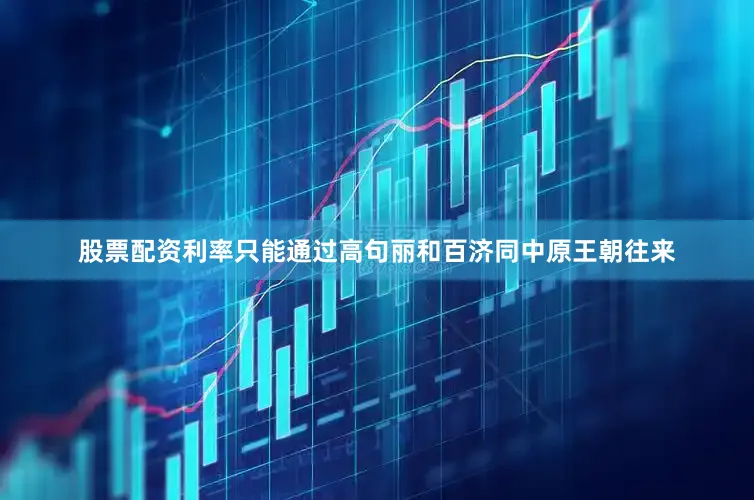 股票配资利率只能通过高句丽和百济同中原王朝往来