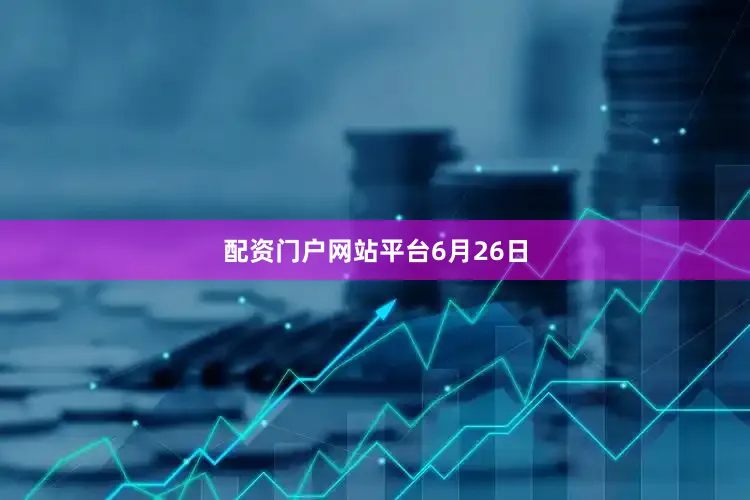 配资门户网站平台6月26日
