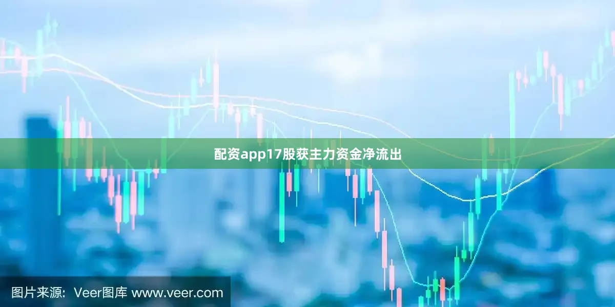 配资app17股获主力资金净流出