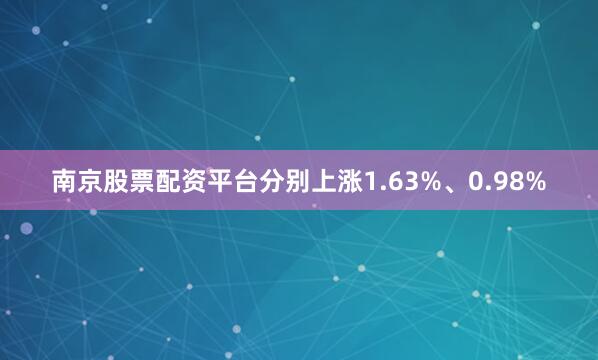 南京股票配资平台分别上涨1.63%、0.98%