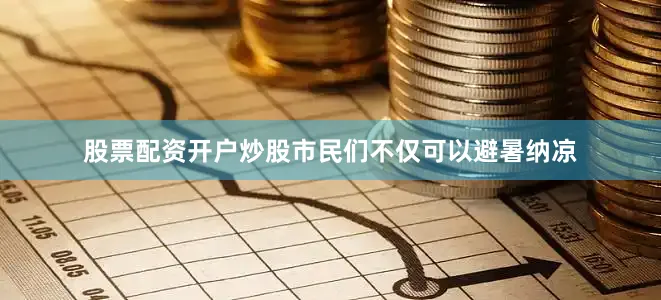 股票配资开户炒股市民们不仅可以避暑纳凉