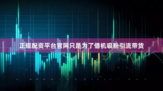 正规配资平台官网只是为了借机吸粉引流带货