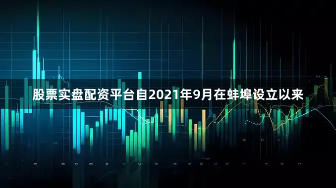 股票实盘配资平台自2021年9月在蚌埠设立以来