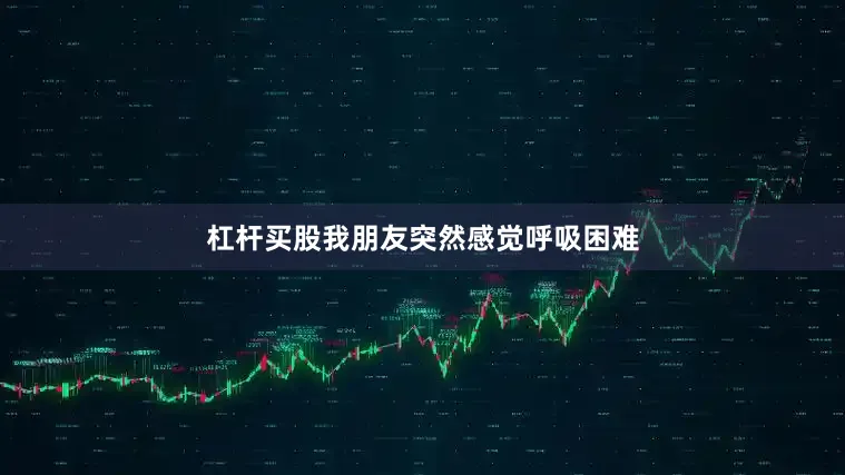 杠杆买股我朋友突然感觉呼吸困难
