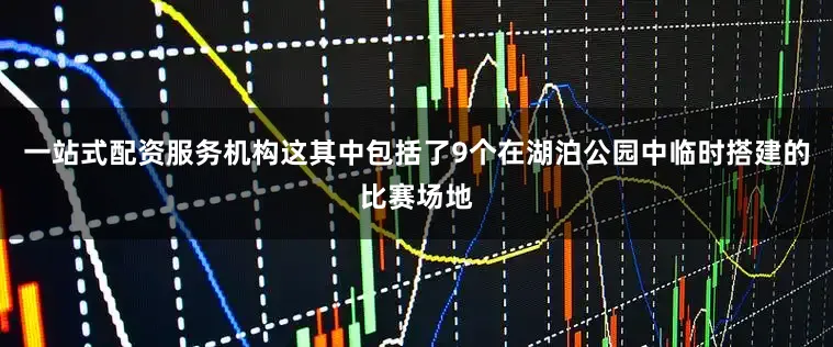 一站式配资服务机构这其中包括了9个在湖泊公园中临时搭建的比赛场地