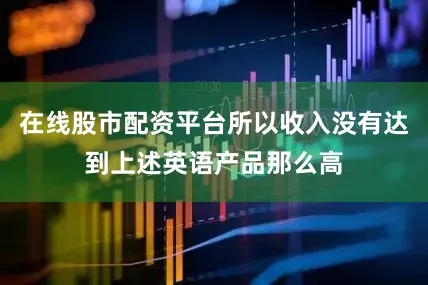 在线股市配资平台所以收入没有达到上述英语产品那么高