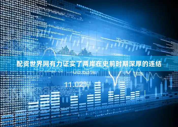 配资世界网有力证实了两岸在史前时期深厚的连结