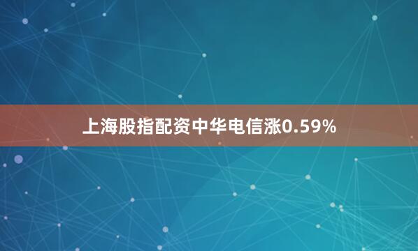 上海股指配资中华电信涨0.59%