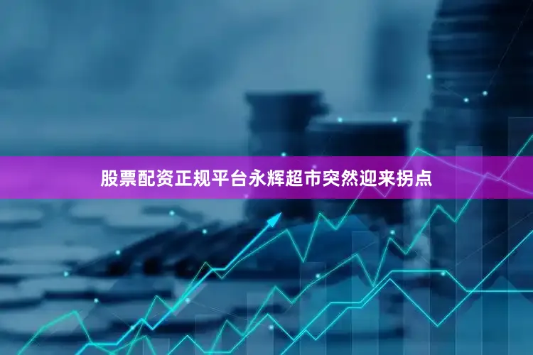 股票配资正规平台永辉超市突然迎来拐点