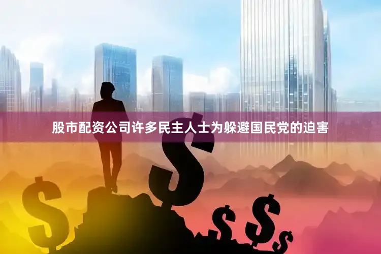 股市配资公司许多民主人士为躲避国民党的迫害
