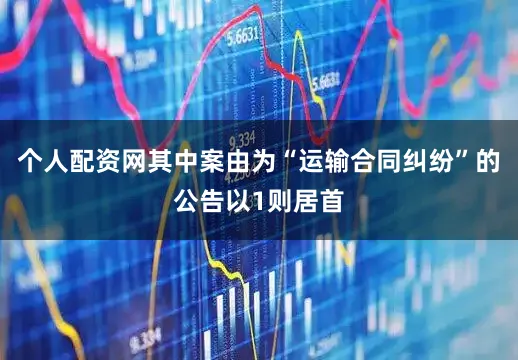 个人配资网其中案由为“运输合同纠纷”的公告以1则居首