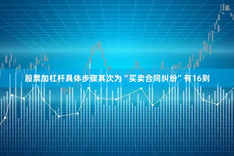 股票加杠杆具体步骤其次为“买卖合同纠纷”有16则
