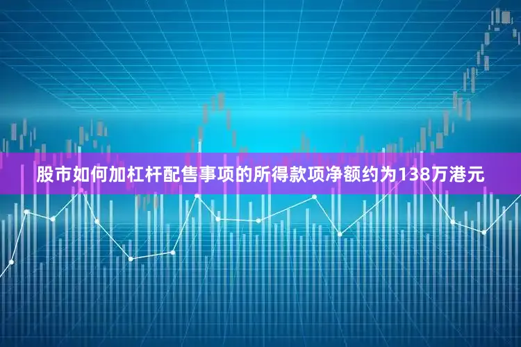 股市如何加杠杆　　配售事项的所得款项净额约为138万港元