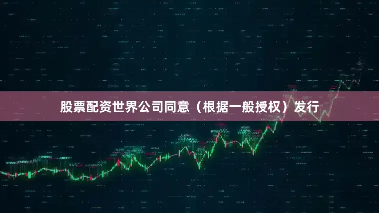 股票配资世界公司同意（根据一般授权）发行