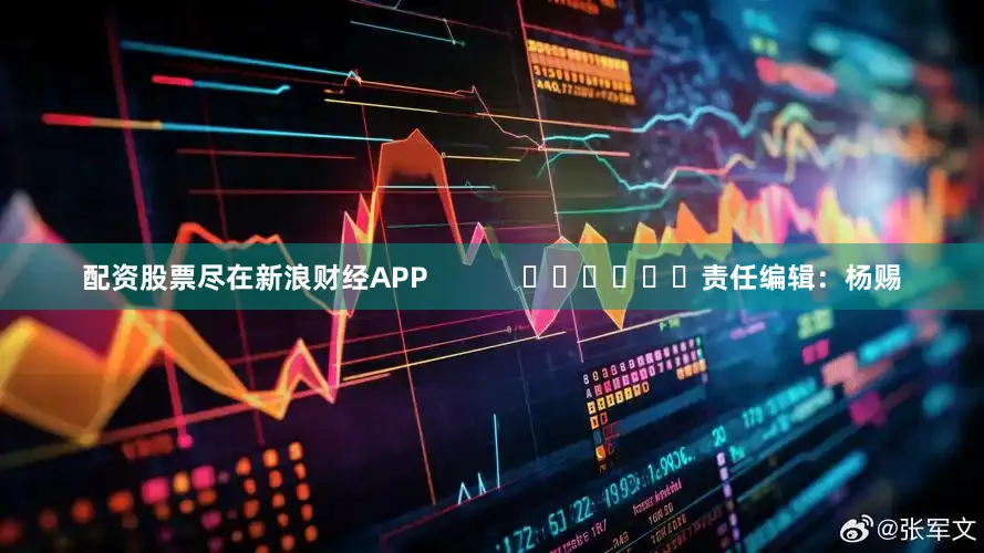 配资股票尽在新浪财经APP            						责任编辑：杨赐
