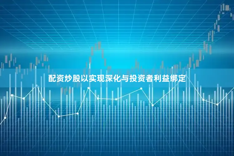 配资炒股以实现深化与投资者利益绑定