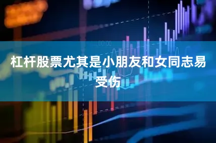 杠杆股票尤其是小朋友和女同志易受伤