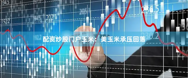 配资炒股门户　　玉米：美玉米承压回落