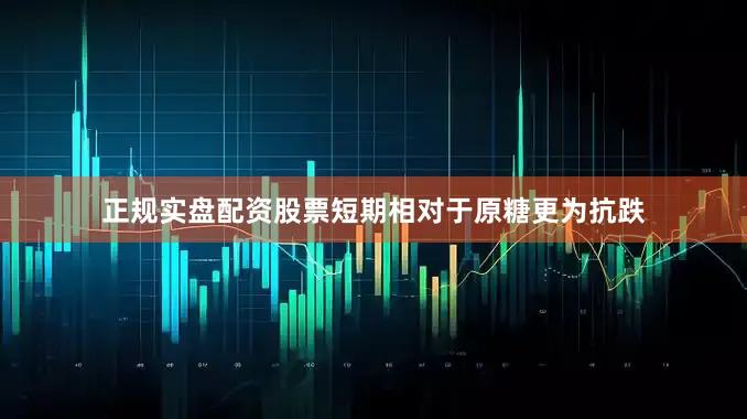 正规实盘配资股票短期相对于原糖更为抗跌