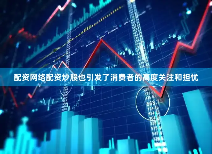 配资网络配资炒股也引发了消费者的高度关注和担忧