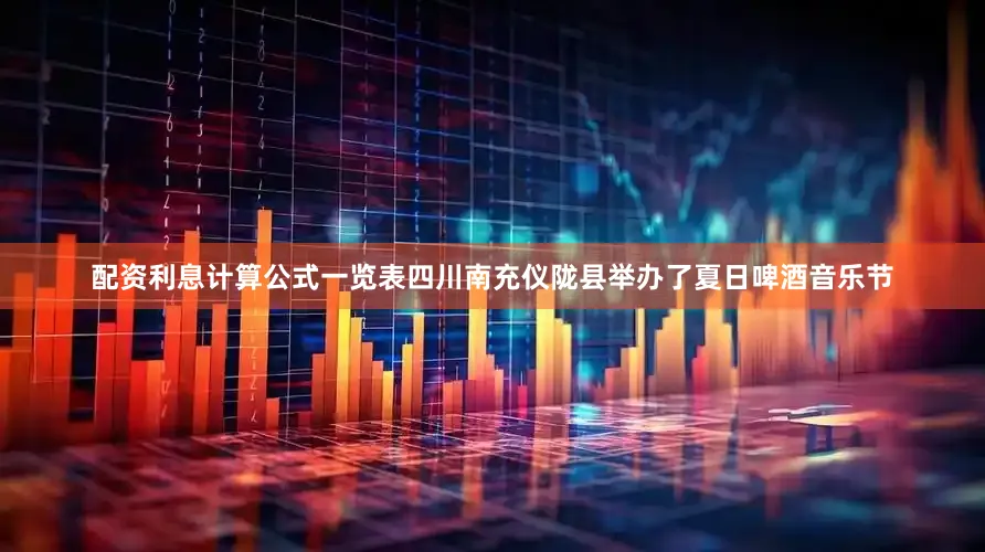 配资利息计算公式一览表四川南充仪陇县举办了夏日啤酒音乐节