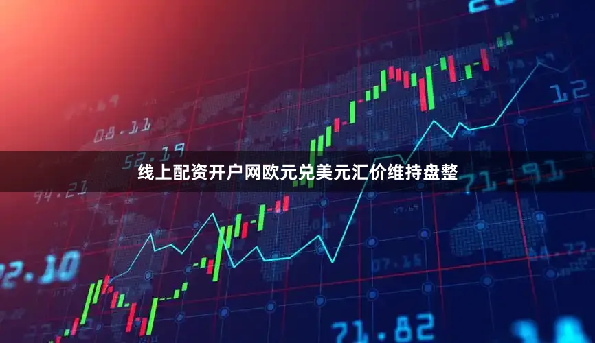 线上配资开户网欧元兑美元汇价维持盘整