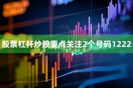 股票杠杆炒股重点关注2个号码1222