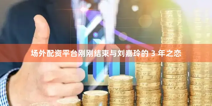 场外配资平台刚刚结束与刘嘉玲的 3 年之恋