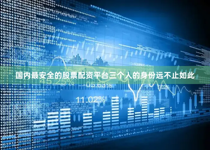 国内最安全的股票配资平台三个人的身份远不止如此