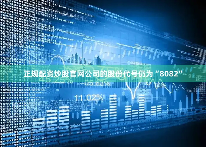 正规配资炒股官网公司的股份代号仍为“8082”