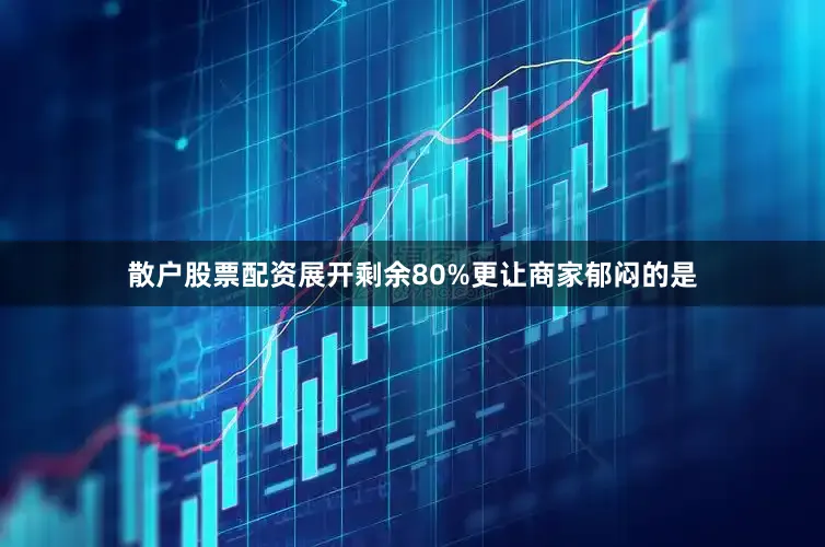散户股票配资展开剩余80%更让商家郁闷的是