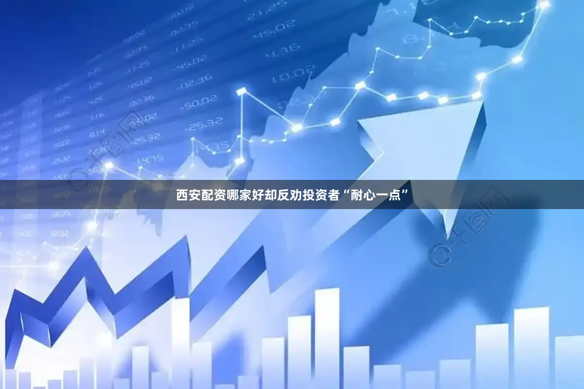 西安配资哪家好却反劝投资者“耐心一点”