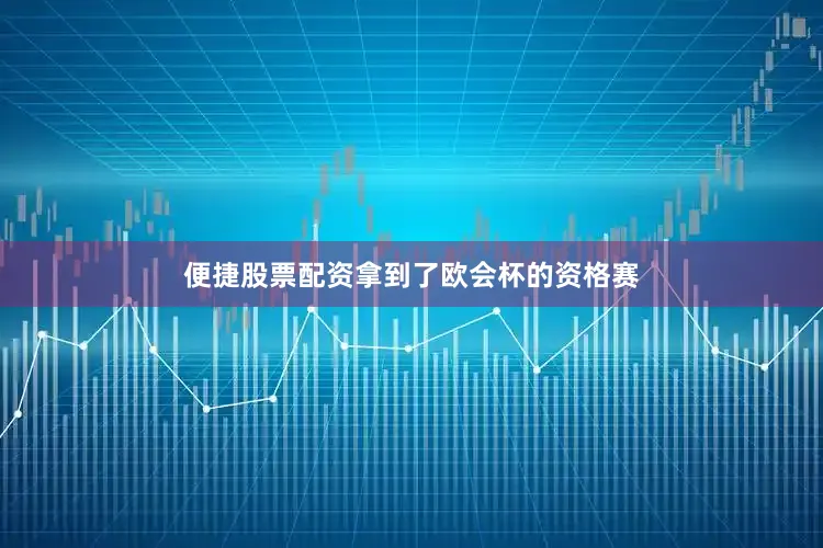 便捷股票配资拿到了欧会杯的资格赛