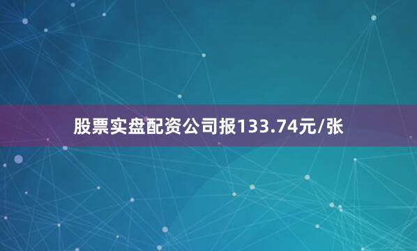 股票实盘配资公司报133.74元/张
