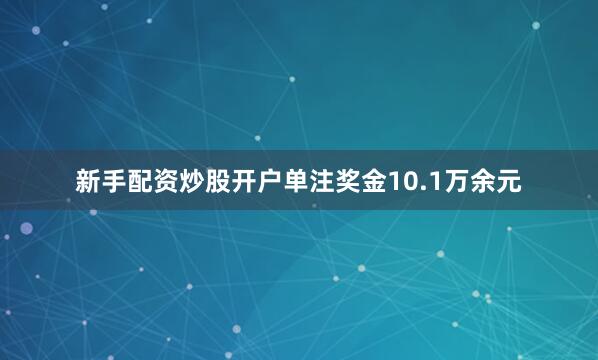 新手配资炒股开户单注奖金10.1万余元