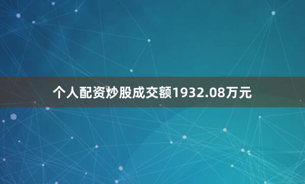 个人配资炒股成交额1932.08万元