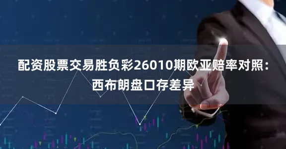 配资股票交易胜负彩26010期欧亚赔率对照：西布朗盘口存差异