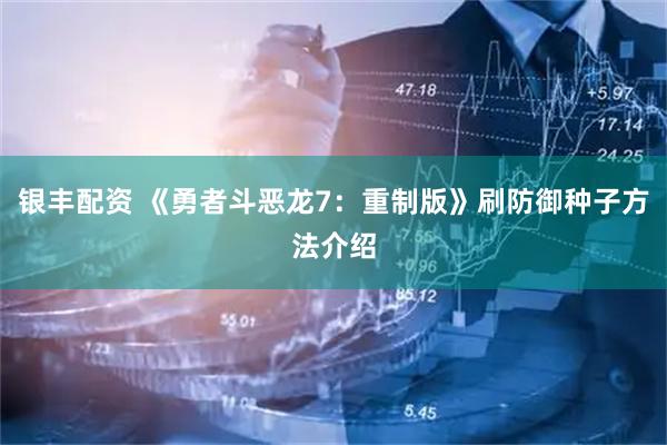 银丰配资 《勇者斗恶龙7：重制版》刷防御种子方法介绍